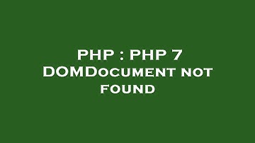 PHP : PHP 7 DOMDocument not found