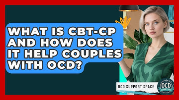 What Is CBT-CP And How Does It Help Couples With OCD? - OCD Support Space