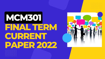 MCM301 FINAL TERM CURRENT PAPER 2022