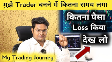 मुझे Trader बनने में कितना समय लगा मैं Trading में कितना पैसा Loss किया | How to become a trader