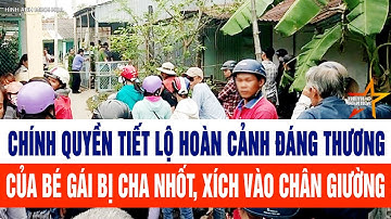 Chính quyền tiết lộ hoàn cảnh đáng thương của bé gái bị cha nhốt, xích vào chân giường ở Đắk Lắk