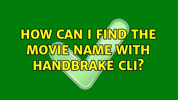 How can I find the movie name with HandBrake CLI? (3 Solutions!!)