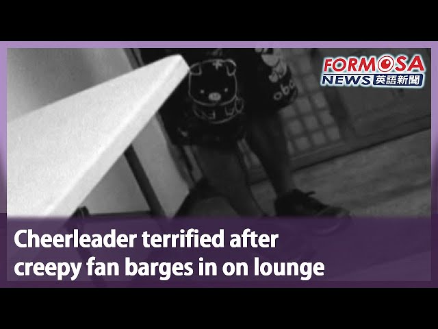 Cheerleader terrified after creepy fan barges in on lounge｜Taiwan News