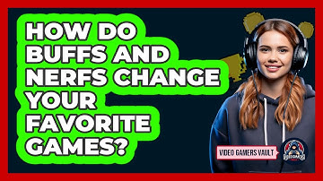 How Do Buffs And Nerfs Change Your Favorite Games? - Video Gamers Vault