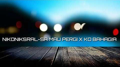 NIKONIKSRAL- SA MO PERGI X KO BAHAGIA