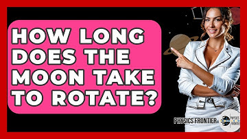 How Long Does The Moon Take To Rotate? - Physics Frontier