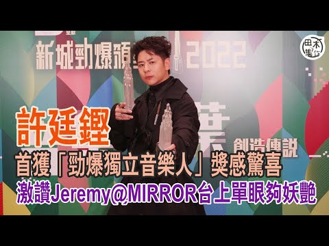 新城勁爆頒獎禮2022丨許廷鏗獲兩獎 得「勁爆獨立音樂人」丨讚Jeremy@MIRROR夠妖艷丨田木集作