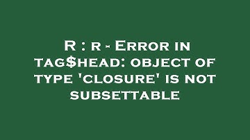 R : r - Error in tag$head: object of type 