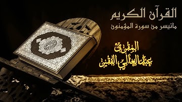 ما تيسر من سورة المؤمنون بصوت القارئ عبد العالي الفقير