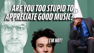 ARE YOU TOO STUPID TO APPRECIATE GOOD MUSIC?