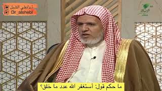 ما حكم قول: أستغفر الله عدد ما خلق؟ || الشيخ أ.د علي الشبل