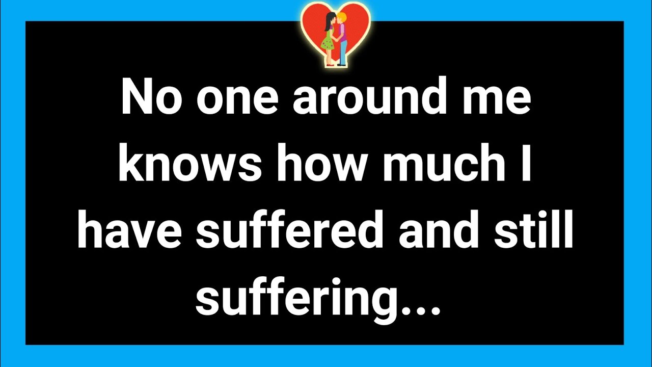 No One Around Me Knows How Much I Have Suffered And Still Suffering no-one-around-me-knows-how-much-i-have-suffered-and-still-suffering