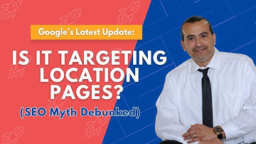 Google’s Latest Update: Is It Targeting Location Pages? (SEO Myth Debunked)