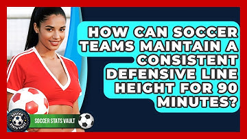 How Can Soccer Teams Maintain A Consistent Defensive Line Height For 90 Minutes?