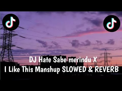 DJ HATE SABE MERINDU X I LIKE THIS MANSHUP (SLOWED \u0026 REVERB) || VIRAL TIKTOK