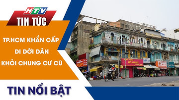 TP.HCM KHẨN CẤP DI DỜI DÂN KHỎI CHUNG CƯ CŨ | HTV Tin Tức