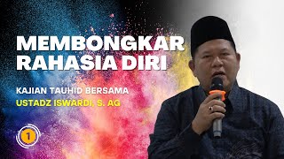 MEMBONGKAR RAHASIA DIRI - KAJIAN TAUHID | USTADZ ISWARDI, S. AG (PART 1/3)