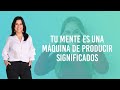 Tu Mente es una Máquina de Producir Significados