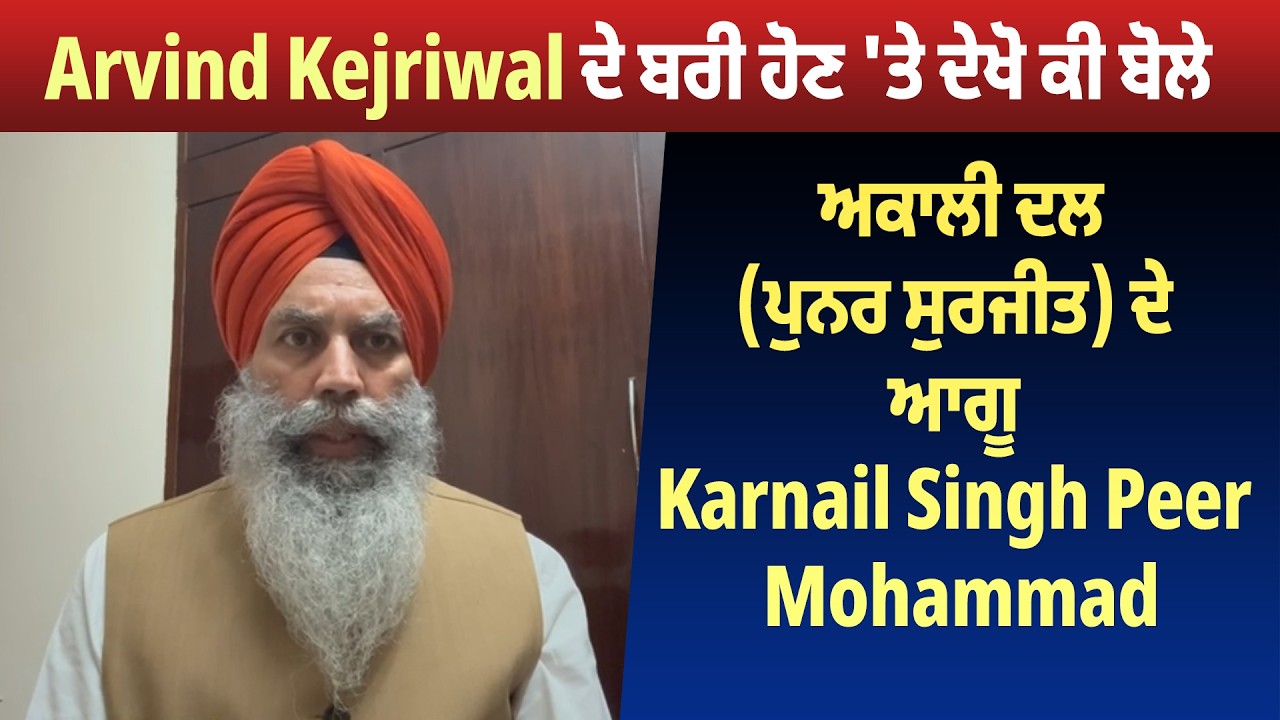 Arvind Kejriwal ਦੇ ਬਰੀ ਹੋਣ ਤੇ ਦੇਖੋ ਕੀ ਬੋਲੇ ਅਕਾਲੀ ਦਲ (ਪੁਨਰ ਸੁਰਜੀਤ) ਦੇ ਆਗੂ Karnail Singh Peer Mohammad