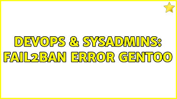 DevOps & SysAdmins: fail2ban Error Gentoo (3 Solutions!!)