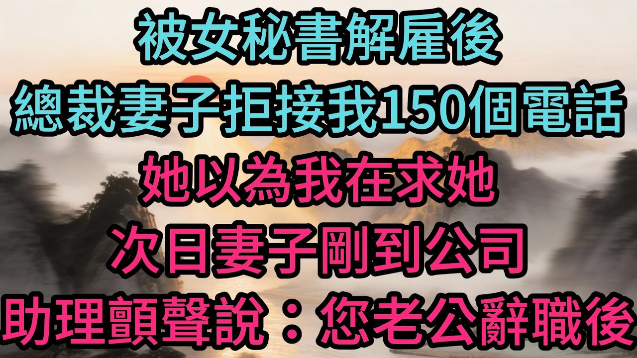 被女秘書解雇後，總裁妻子拒接我150個電話，她以為我在求她，次日妻子剛到公司，助理顫聲說：“您老公辭職後，公司市值連夜蒸發了200億”