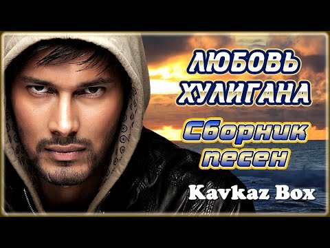 ЛЮБОВЬ ХУЛИГАНА – Сборник песен ✮ Kavkaz Box