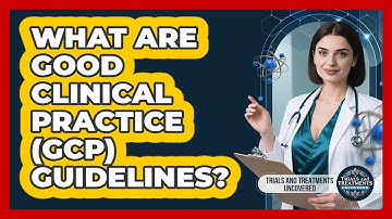 What Are Good Clinical Practice (GCP) Guidelines? - Trials and Treatments Uncovered