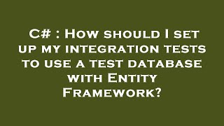 C# : How should I set up my integration tests to use a test database with Entity Framework?