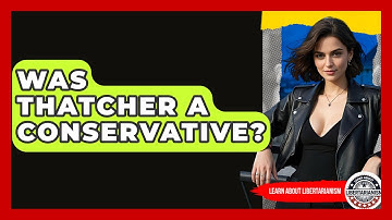 Was Thatcher A Conservative? - Learn About Libertarianism