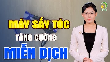ĐẶC BIỆT HỮU ÍCH trong mùa COVID: Máy sấy tóc TĂNG CƯỜNG MIỄN DỊCH, cải thiện bệnh mãn tính!