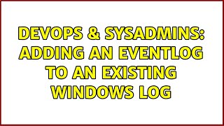 DevOps & SysAdmins: Adding an eventlog to an existing Windows Log (2 Solutions!!)