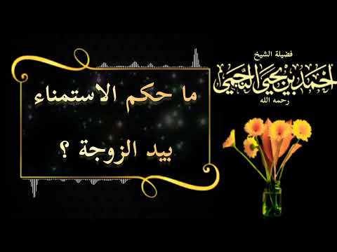 ما حكم الاستمناء بيد الزوجة الشيخ أحمد بن يحيى النجمي رحمه الله