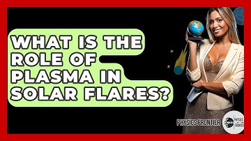 What Is The Role Of Plasma In Solar Flares? - Physics Frontier