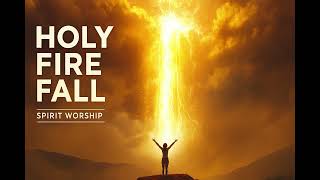 Holy Fire Fall | Spirit Worship (Inspired by Hillsong Worship)
