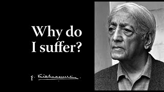 Why Do I Suffer? Krishnamurti
