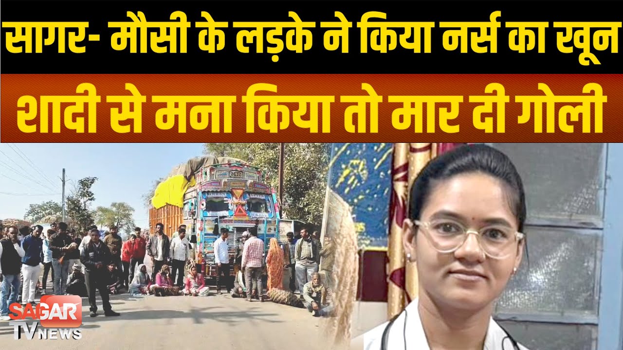 सागर- मौसी के लड़के ने ही नर्स को मारी गो-ली, शादी का दबाव बना रहा था आरोपी !  |SAGAR TV NEWS|