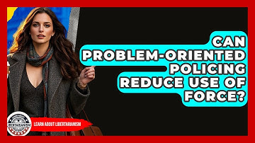Can Problem-oriented Policing Reduce Use Of Force? - Learn About Libertarianism