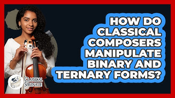 How Do Classical Composers Manipulate Binary And Ternary Forms? - Classical Serenade