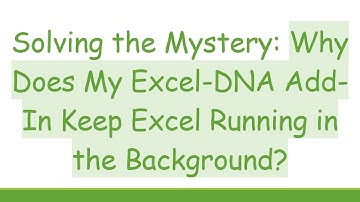 Solving the Mystery: Why Does My Excel-DNA Add-In Keep Excel Running in the Background?