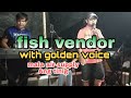 fish vendor with golden voice he sing a song having you near me by air supply nakaka proud ka(insert