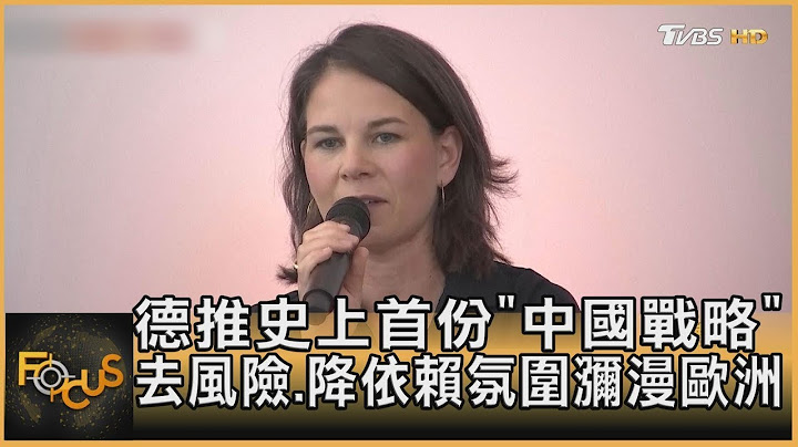 德推史上首份「中国战略」 去风险.降依赖氛围弥漫欧洲｜方念华｜FOCUS全球新闻 20230714 - 天天要闻