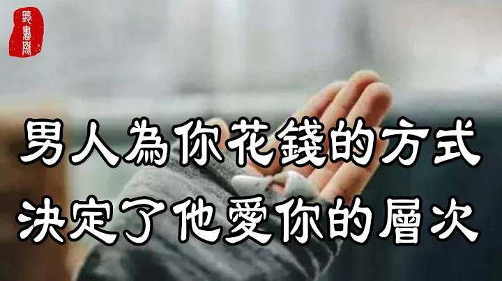 听书阁： 一个男人为你花钱的方式，决定了他爱你的层次，层次越高爱你越深 - 天天要闻
