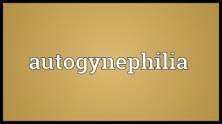 Autogynephilia Meaning