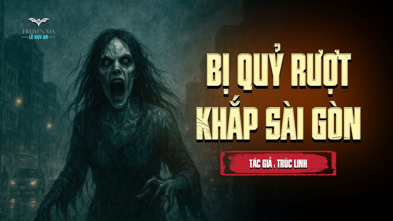 BỊ QUỶ RƯỢT KHẮP SÀI GÒN | Truyện ma Lê Huy An  | Con Nhỏ Dẫn Cả Bầy Oan Hồn Đánh Quỷ