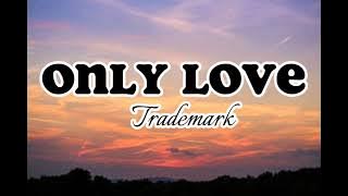 Only Love - Trademark (Lyrics)