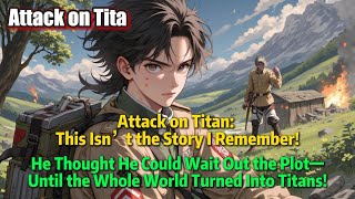 Attack on Titan:This Isn’t the Story I Remember!Until the Whole World Turned Into Titans!#fanfiction