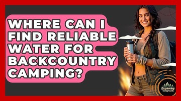 Where Can I Find Reliable Water For Backcountry Camping? - Exploring Campgrounds