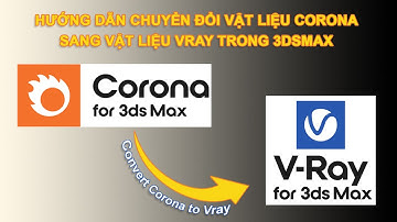 CÁCH CHUYỂN FILE CORONA SANG VRAY THÀNH CÔNG 100% TRONG 3DSMAX