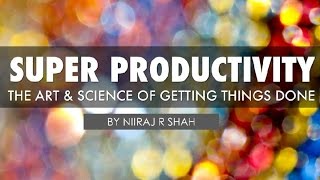 Super Productivity - The Art & Science of Getting Things Done - 7 Habits to Triple Your Productivity
