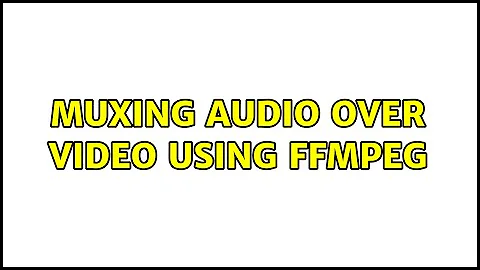 Muxing Audio Over Video Using Ffmpeg